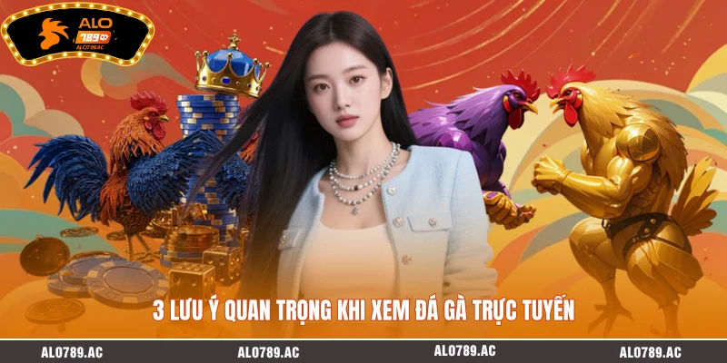 3 lưu ý quan trọng khi xem đá gà trực tuyến